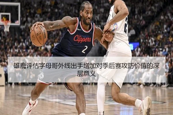 雄鹿评估字母哥外线出手增加对季后赛攻防价值的深层意义