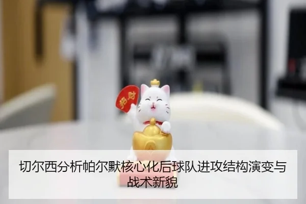 切尔西分析帕尔默核心化后球队进攻结构演变与战术新貌 - kaiyun