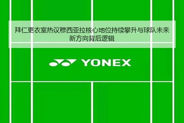 拜仁更衣室热议穆西亚拉核心地位持续攀升与球队未来新方向背后逻辑