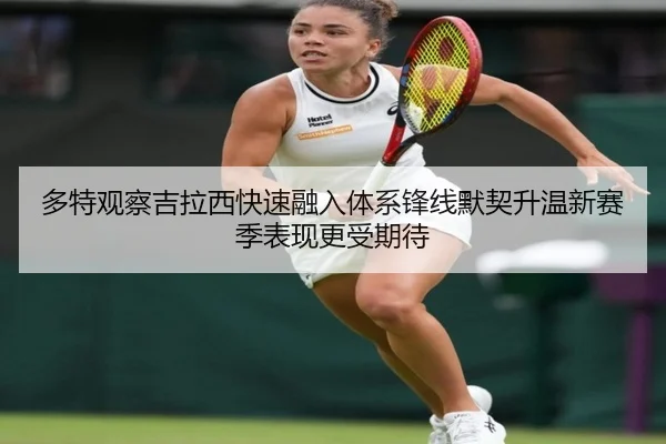 多特观察吉拉西快速融入体系锋线默契升温新赛季表现更受期待 - kaiyun